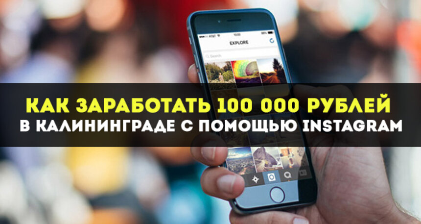 Как калининградцам заработать 100 000 рублей в месяц, используя Instagram? - Новости Калининграда